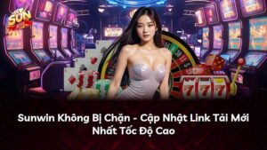 Sunwin Không Bị Chặn – Cập Nhật Link Tải Mới Nhất Tốc Độ Cao
